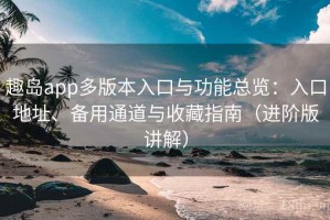 趣岛app多版本入口与功能总览：入口地址、备用通道与收藏指南（进阶版讲解）