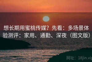 想长期用蜜桃传媒？先看：多场景体验测评：家用、通勤、深夜（图文版）