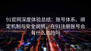 91官网深度体验总结：账号体系、绑定机制与安全说明，在91注册账号会有什么危险吗