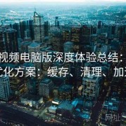 蘑菇视频电脑版深度体验总结：体验优化方案：缓存、清理、加速