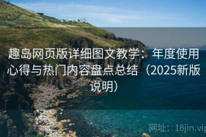 趣岛网页版详细图文教学：年度使用心得与热门内容盘点总结（2025新版说明）