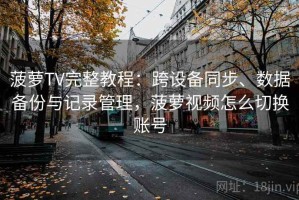 菠萝TV完整教程：跨设备同步、数据备份与记录管理，菠萝视频怎么切换账号