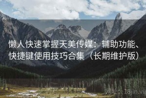 懒人快速掌握天美传媒：辅助功能、快捷键使用技巧合集（长期维护版）