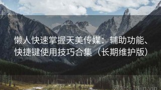 懒人快速掌握天美传媒：辅助功能、快捷键使用技巧合集（长期维护版）
