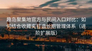 趣岛聚集地官方与民间入口对比：如何结合收藏夹打造长期管理体系（进阶扩展版）