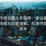 花季传媒全面上手指南：多设备版本安装流程与功能讲解，花季传媒不同版本
