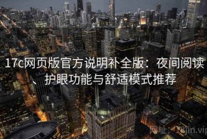 17c网页版官方说明补全版：夜间阅读、护眼功能与舒适模式推荐