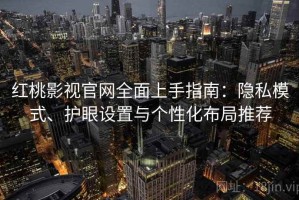 红桃影视官网全面上手指南：隐私模式、护眼设置与个性化布局推荐