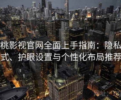 红桃影视官网全面上手指南：隐私模式、护眼设置与个性化布局推荐