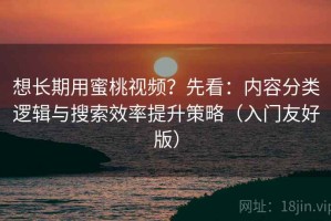 想长期用蜜桃视频？先看：内容分类逻辑与搜索效率提升策略（入门友好版）