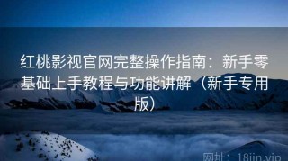 红桃影视官网完整操作指南：新手零基础上手教程与功能讲解（新手专用版）