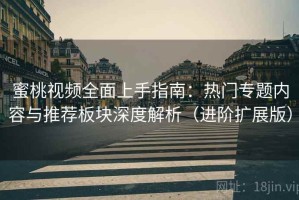 蜜桃视频全面上手指南：热门专题内容与推荐板块深度解析（进阶扩展版）