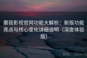 蘑菇影视官网功能大解析：新版功能亮点与核心变化详细说明（深度体验版）