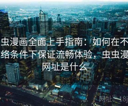 虫虫漫画全面上手指南：如何在不同网络条件下保证流畅体验，虫虫漫画网址是什么