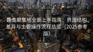 趣岛聚集地全面上手指南：界面结构差异与主要操作流程总览（2025参考版）