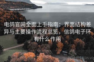 电鸽官网全面上手指南：界面结构差异与主要操作流程总览，信鸽电子环有什么作用