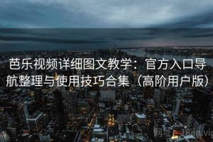 芭乐视频详细图文教学：官方入口导航整理与使用技巧合集（高阶用户版）