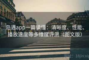 岛遇app一篇读懂：清晰度、性能、播放速度等多维度评测（图文版）