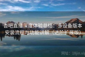 杏吧直播深度体验总结：多设备版本安装流程与功能讲解（进阶扩展版）