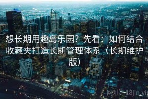 想长期用趣岛乐园？先看：如何结合收藏夹打造长期管理体系（长期维护版）