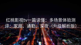 红桃影视tv一篇读懂：多场景体验测评：家用、通勤、深夜（升级解析版）