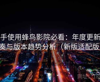 新手使用蜂鸟影院必看：年度更新节奏与版本趋势分析（新版适配版）