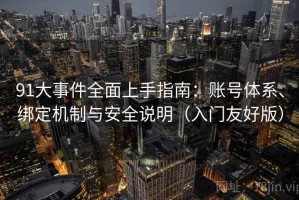 91大事件全面上手指南：账号体系、绑定机制与安全说明（入门友好版）