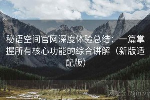 秘语空间官网深度体验总结：一篇掌握所有核心功能的综合讲解（新版适配版）