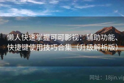 懒人快速掌握可可影视：辅助功能、快捷键使用技巧合集（升级解析版）