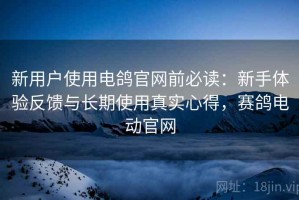 新用户使用电鸽官网前必读：新手体验反馈与长期使用真实心得，赛鸽电动官网