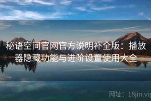 秘语空间官网官方说明补全版：播放器隐藏功能与进阶设置使用大全