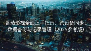 番茄影视全面上手指南：跨设备同步、数据备份与记录管理（2025参考版）