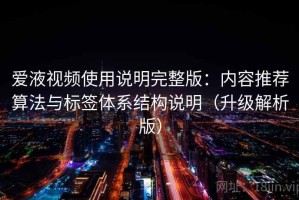 爱液视频使用说明完整版：内容推荐算法与标签体系结构说明（升级解析版）