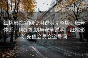 红桃影视官网使用说明完整版：账号体系、绑定机制与安全说明，红桃影院充值会员会盗号吗