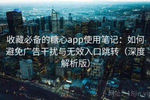 收藏必备的糖心app使用笔记：如何避免广告干扰与无效入口跳转（深度解析版）