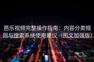 芭乐视频完整操作指南：内容分类规则与搜索系统使用建议（图文加强版）