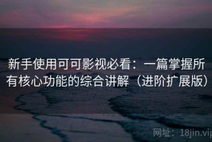 新手使用可可影视必看：一篇掌握所有核心功能的综合讲解（进阶扩展版）