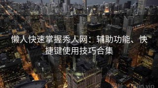 懒人快速掌握秀人网：辅助功能、快捷键使用技巧合集