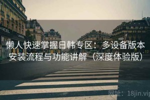 懒人快速掌握日韩专区：多设备版本安装流程与功能讲解（深度体验版）