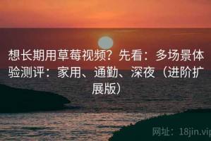 想长期用草莓视频？先看：多场景体验测评：家用、通勤、深夜（进阶扩展版）