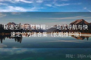 秘语空间完整教程：一站式导航与快速定位方法合集（长期维护版）