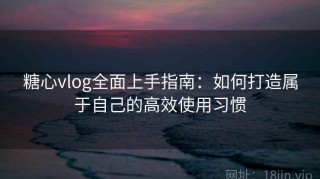 糖心vlog全面上手指南：如何打造属于自己的高效使用习惯