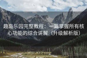 趣岛乐园完整教程：一篇掌握所有核心功能的综合讲解（升级解析版）