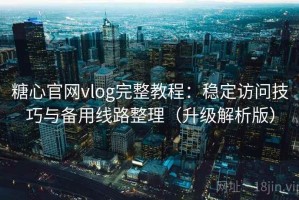 糖心官网vlog完整教程：稳定访问技巧与备用线路整理（升级解析版）