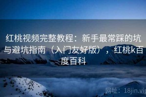 红桃视频完整教程：新手最常踩的坑与避坑指南（入门友好版），红桃k百度百科