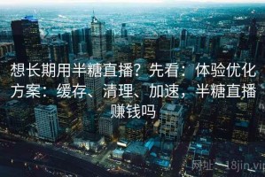 想长期用半糖直播？先看：体验优化方案：缓存、清理、加速，半糖直播赚钱吗