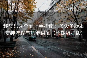 趣岛乐园全面上手指南：多设备版本安装流程与功能讲解（长期维护版）