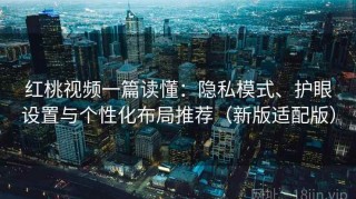 红桃视频一篇读懂：隐私模式、护眼设置与个性化布局推荐（新版适配版）