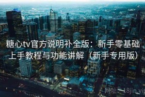 糖心tv官方说明补全版：新手零基础上手教程与功能讲解（新手专用版）