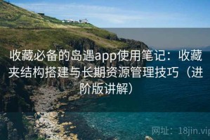 收藏必备的岛遇app使用笔记：收藏夹结构搭建与长期资源管理技巧（进阶版讲解）